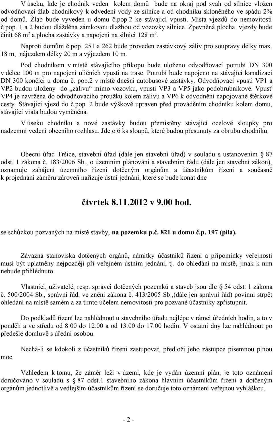 Zpevněná plocha vjezdy bude činit 68 m 2 a plocha zastávky a napojení na silnici 128 m 2. Naproti domům č.pop. 251 a 262 bude proveden zastávkový záliv pro soupravy délky max.