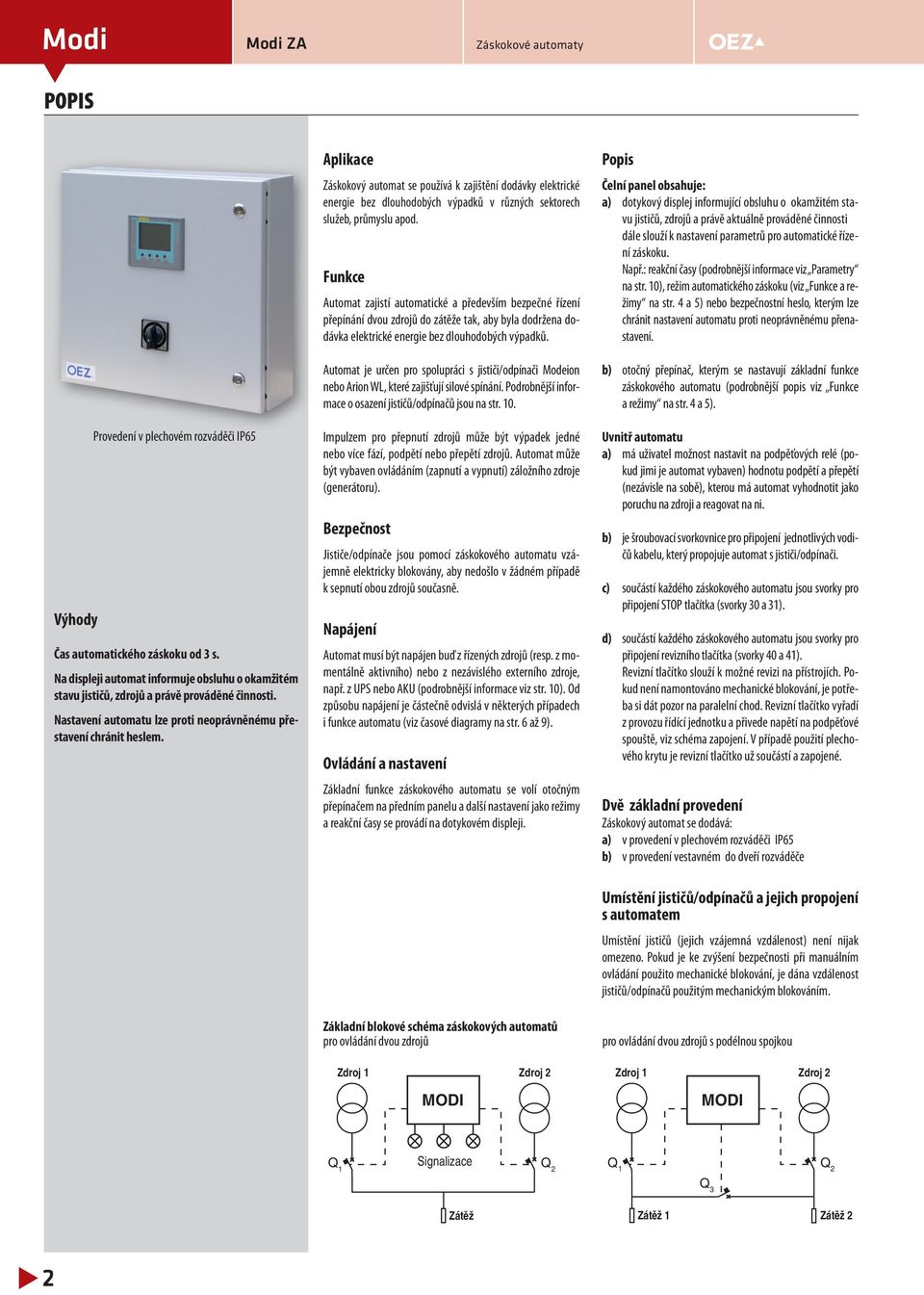 Funkce Automat zajistí automatické a především bezpečné řízení přepínání dvou zdrojů do zátěže tak, aby byla dodržena dodávka elektrické energie bez dlouhodobých výpadků Automat je určen pro