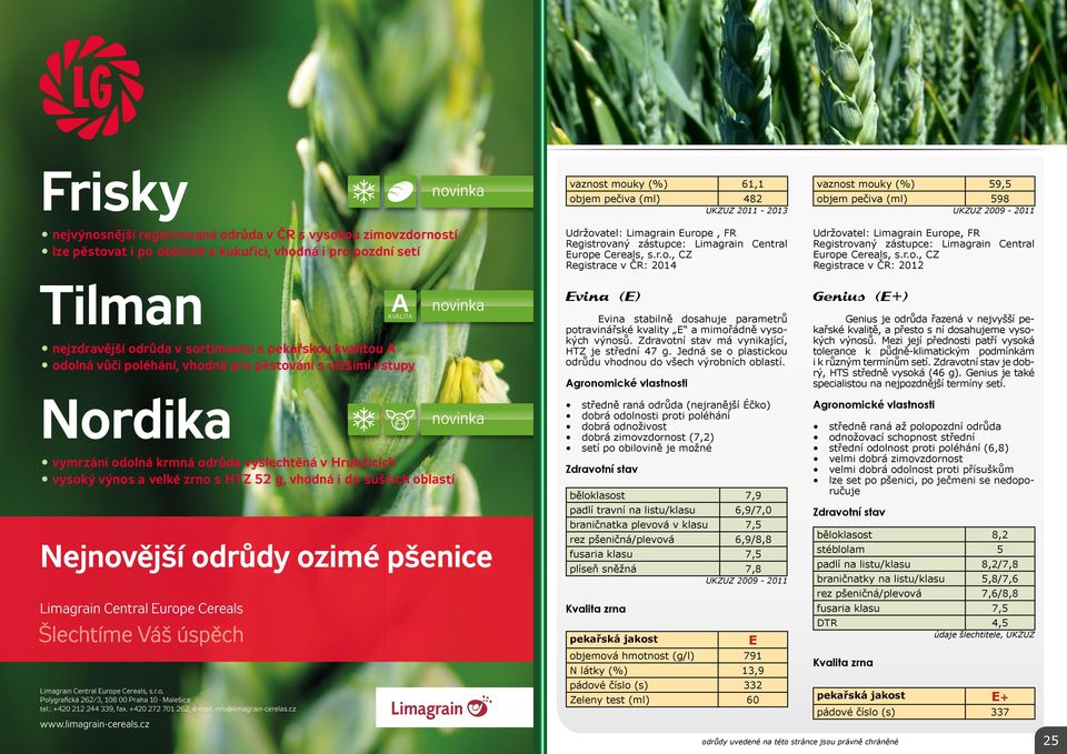 r.o., CZ Registrace v ČR: 2012 Tilman nejzdravější odrůda v sortimentu s pekařskou kvalitou A odolná vůči poléhání, vhodná pro pěstování s nižšími vstupy Nordika A KVALITA novinka Evina (E) Evina