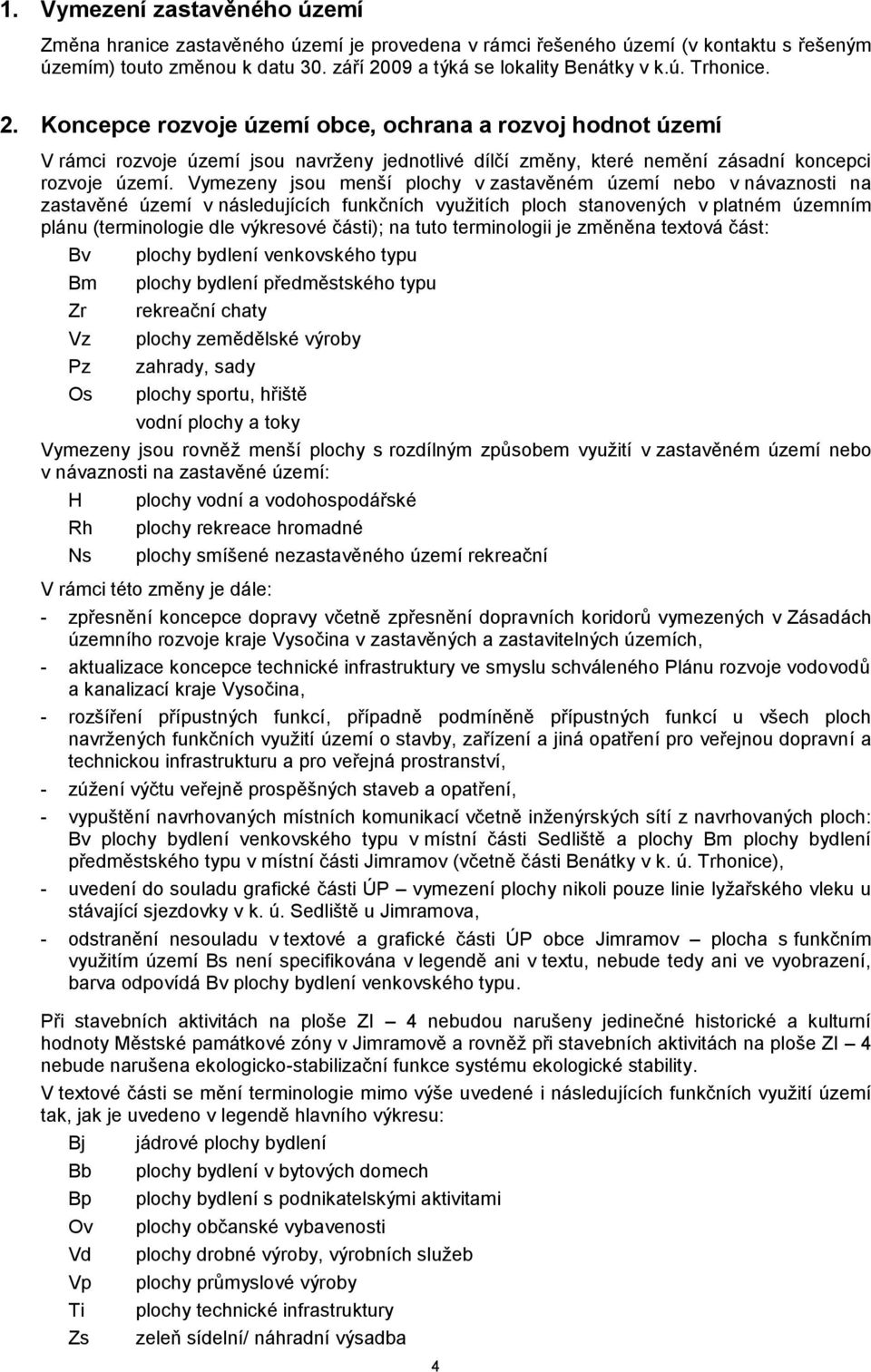 Vymezeny jsou menší plochy v zastavěném území nebo v návaznosti na zastavěné území v následujících funkčních využitích ploch stanovených v platném územním plánu (terminologie dle výkresové části); na