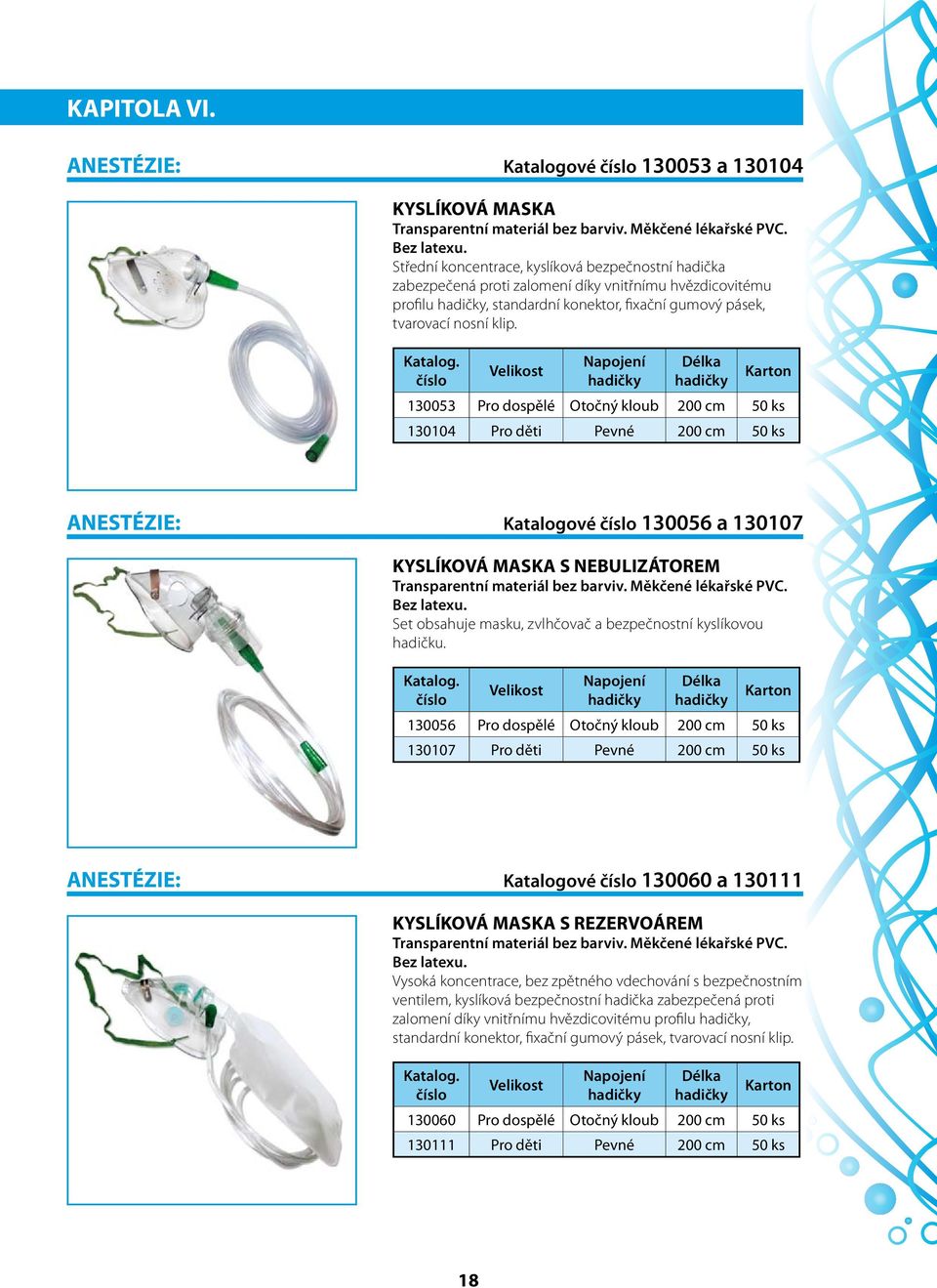 číslo Velikost Napojení hadičky Délka hadičky Karton 130053 Pro dospělé Otočný kloub 200 cm 50 ks 130104 Pro děti Pevné 200 cm 50 ks ANESTÉZIE: Katalogové číslo 130056 a 130107 KYSLÍKOVÁ MASKA S