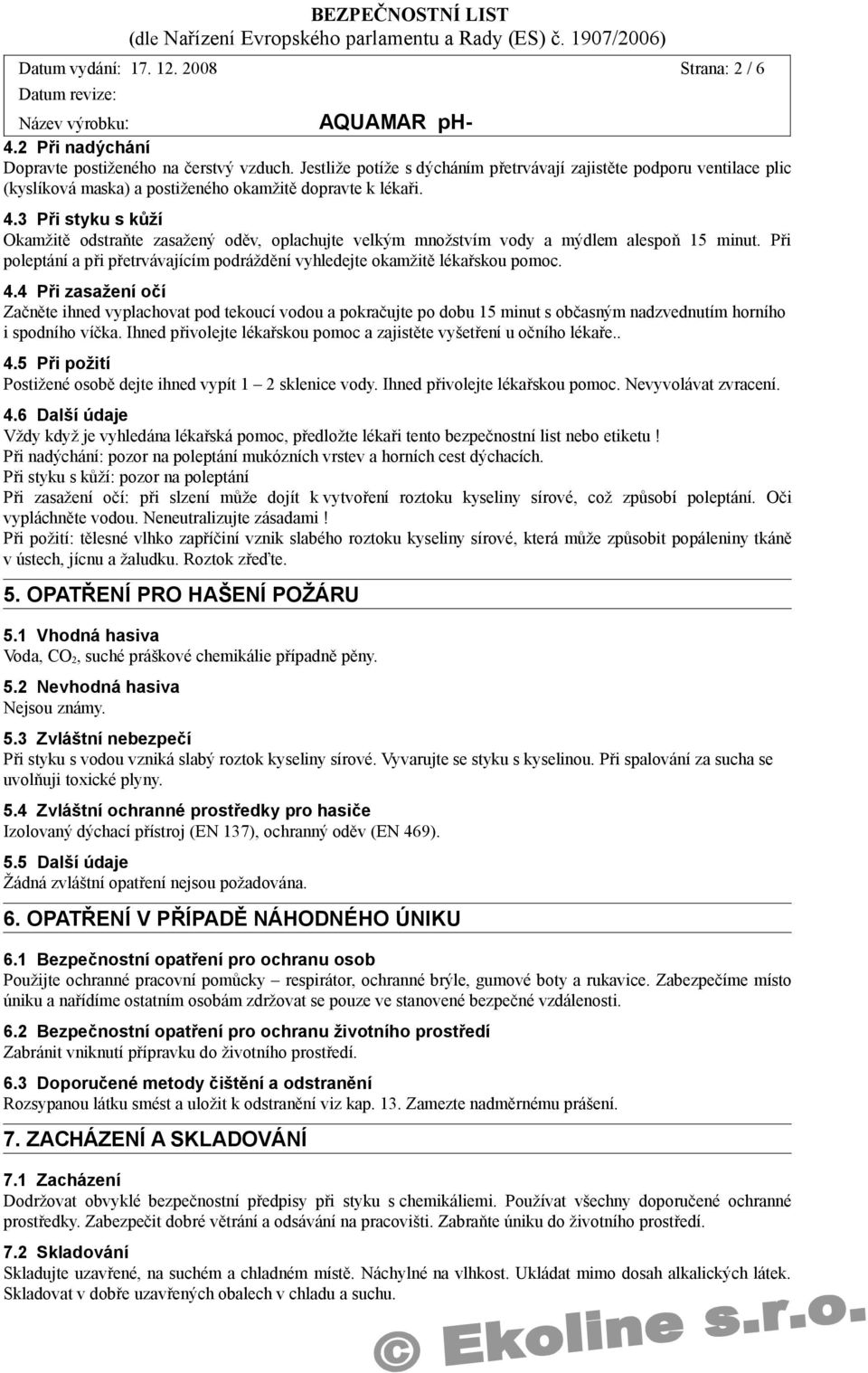 3 Při styku s kůží Okamžitě odstraňte zasažený oděv, oplachujte velkým množstvím vody a mýdlem alespoň 15 minut. Při poleptání a při přetrvávajícím podráždění vyhledejte okamžitě lékařskou pomoc. 4.