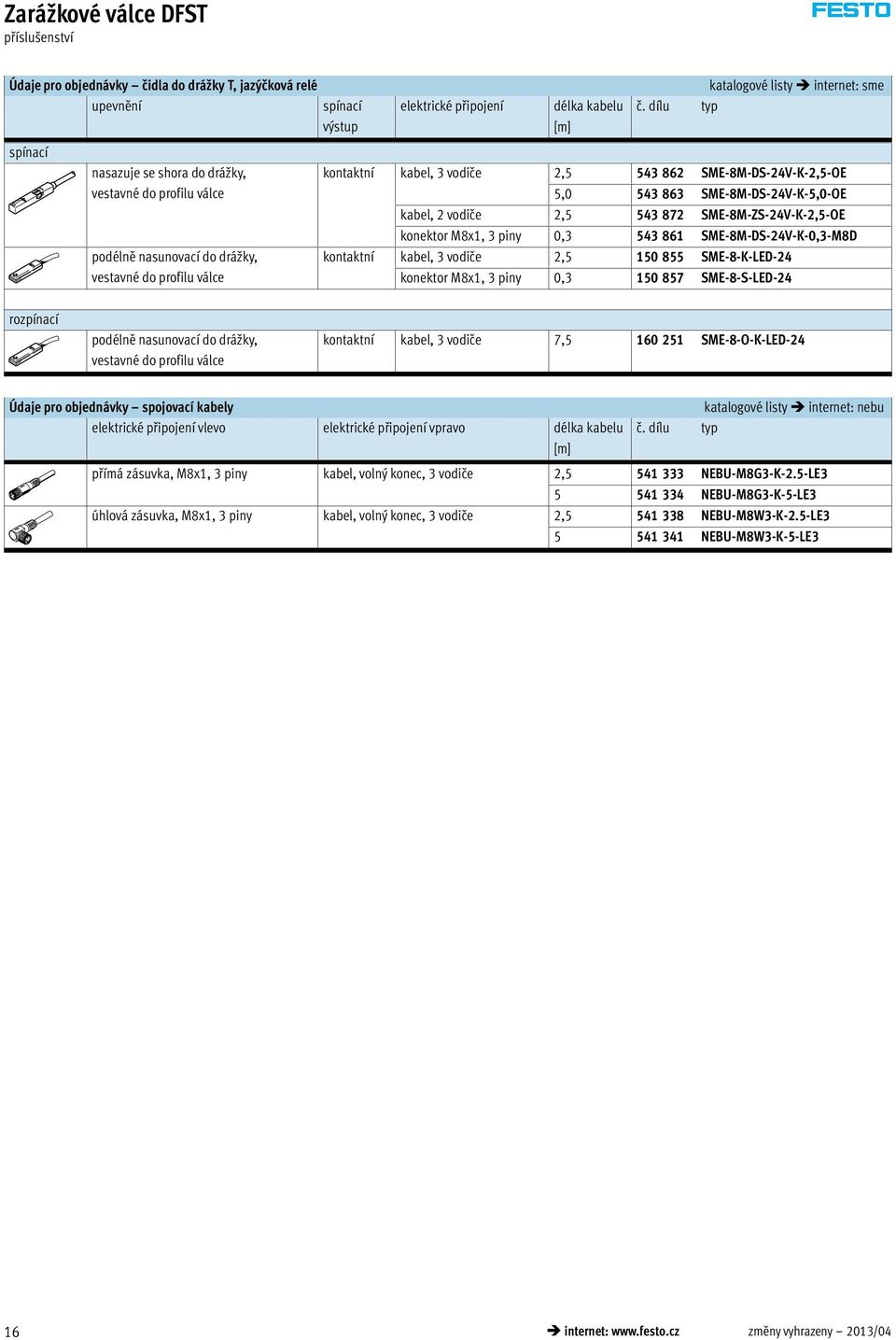 543 863 SME-8M-DS-24V-K-5,0-OE kabel, 2 vodiče 2,5 543 872 SME-8M-ZS-24V-K-2,5-OE konektor M8x1, 3 piny 0,3 543 861 SME-8M-DS-24V-K-0,3-M8D kontaktní kabel, 3 vodiče 2,5 150 855 SME-8-K-LED-24