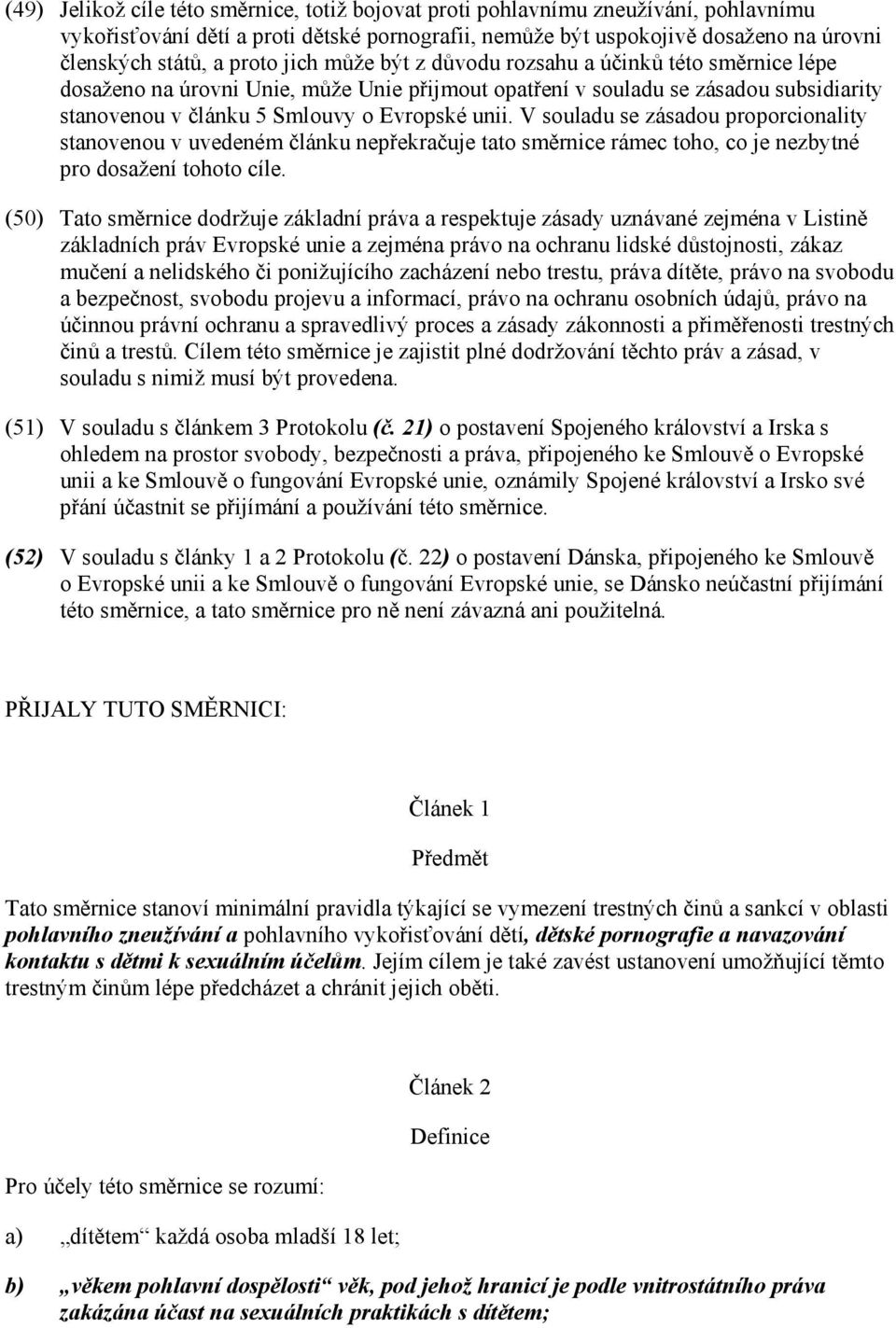 V souladu se zásadou proporcionality stanovenou v uvedeném článku nepřekračuje tato směrnice rámec toho, co je nezbytné pro dosažení tohoto cíle.