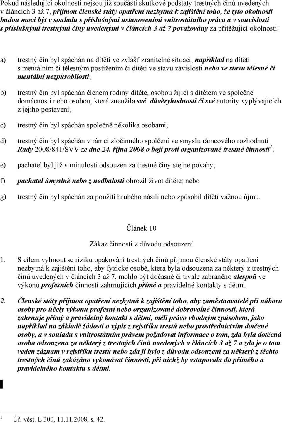 na dítěti ve zvlášť zranitelné situaci, například na dítěti s mentálním či tělesným postižením či dítěti ve stavu závislosti nebo ve stavu tělesné či mentální nezpůsobilosti; b) trestný čin byl