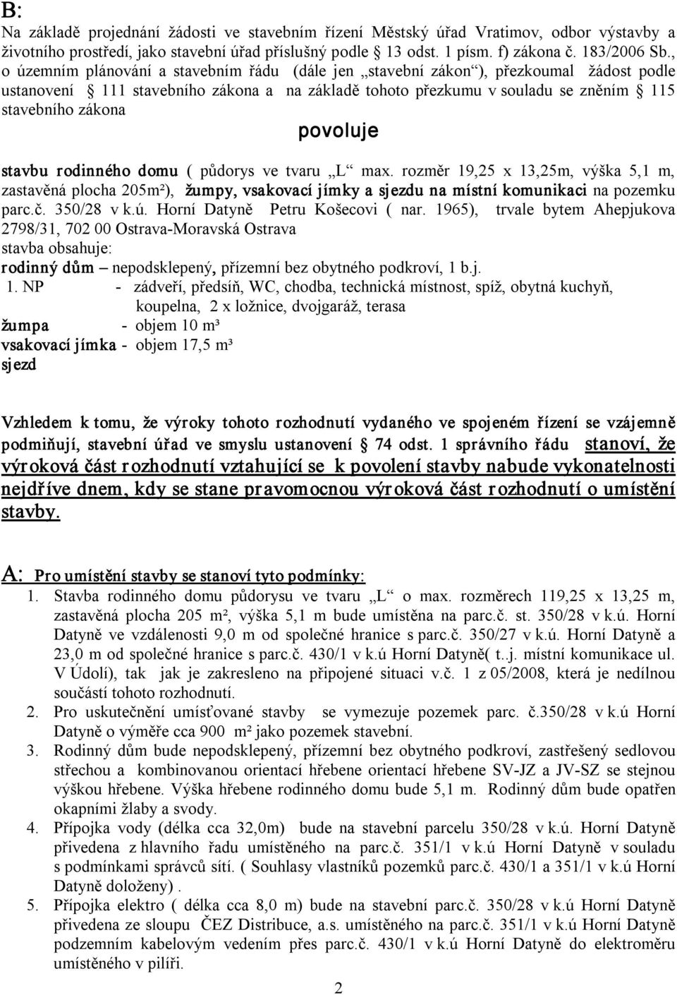 povoluje stavbu rodinného domu ( půdorys ve tvaru L max. rozměr 19,25 x 13,25m, výška 5,1 m, zastavěná plocha 205m²), žumpy, vsakovací jímky a sjezdu na místní komunikaci na pozemku parc.č.