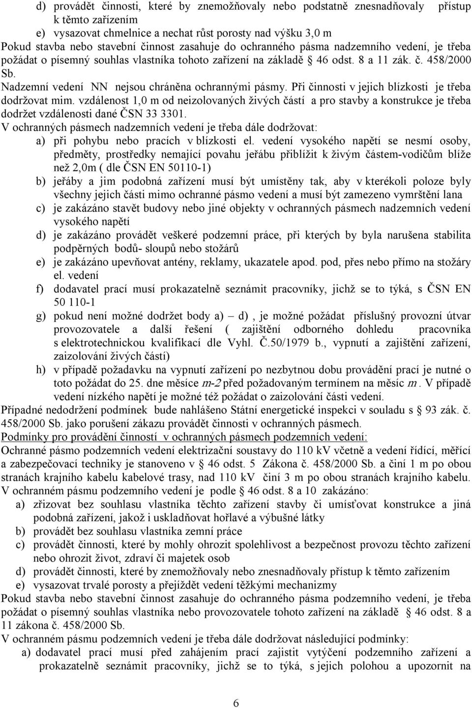 Nadzemní vedení NN nejsou chráněna ochrannými pásmy. Při činnosti v jejich blízkosti je třeba dodržovat mim.