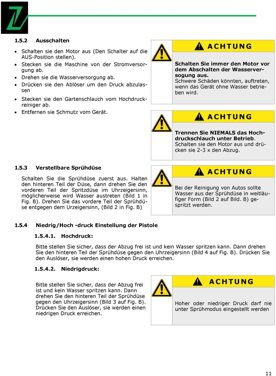 A C H T U N G Schalten Sie immer den Motor vor dem Abschalten der Wasserversogung aus. Schwere Schäden könnten, auftreten, wenn das Gerät ohne Wasser betrieben wird.