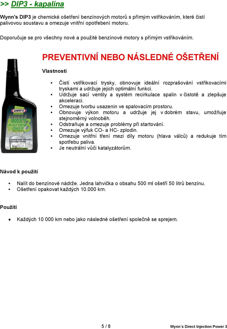 PREVENTIVNÍ NEBO NÁSLEDNÉ OŠETŘENÍ Vlastnosti Čistí vstřikovací trysky, obnovuje ideální rozprašování vstřikovacími tryskami a udržuje jejich optimální funkci.