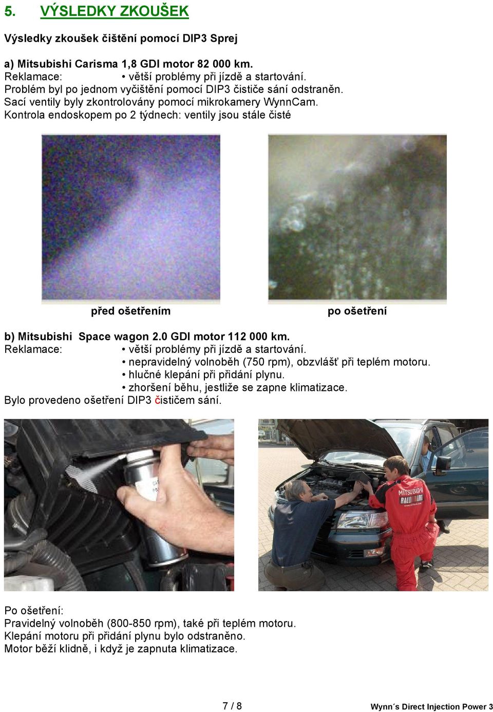 Kontrola endoskopem po 2 týdnech: ventily jsou stále čisté před ošetřením po ošetření b) Mitsubishi Space wagon 2.0 GDI motor 112 000 km. Reklamace: větší problémy při jízdě a startování.