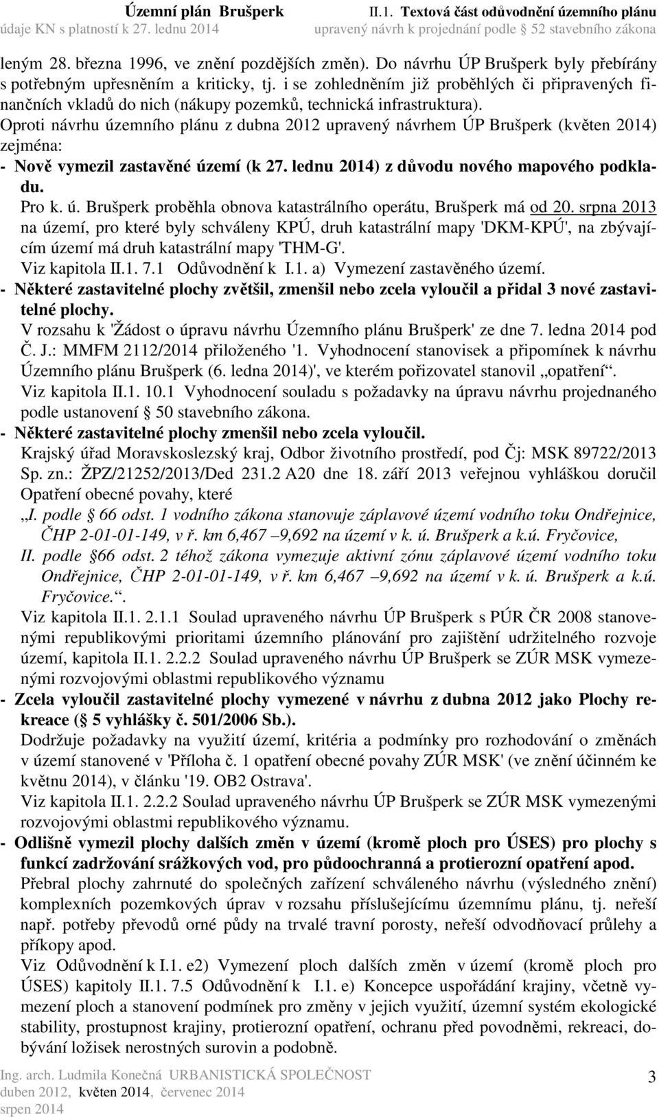 Oproti návrhu územního plánu z dubna 2012 upravený návrhem ÚP Brušperk (květen 2014) zejména: - Nově vymezil zastavěné území (k 27. lednu 2014) z důvodu nového mapového podkladu. Pro k. ú. Brušperk proběhla obnova katastrálního operátu, Brušperk má od 20.