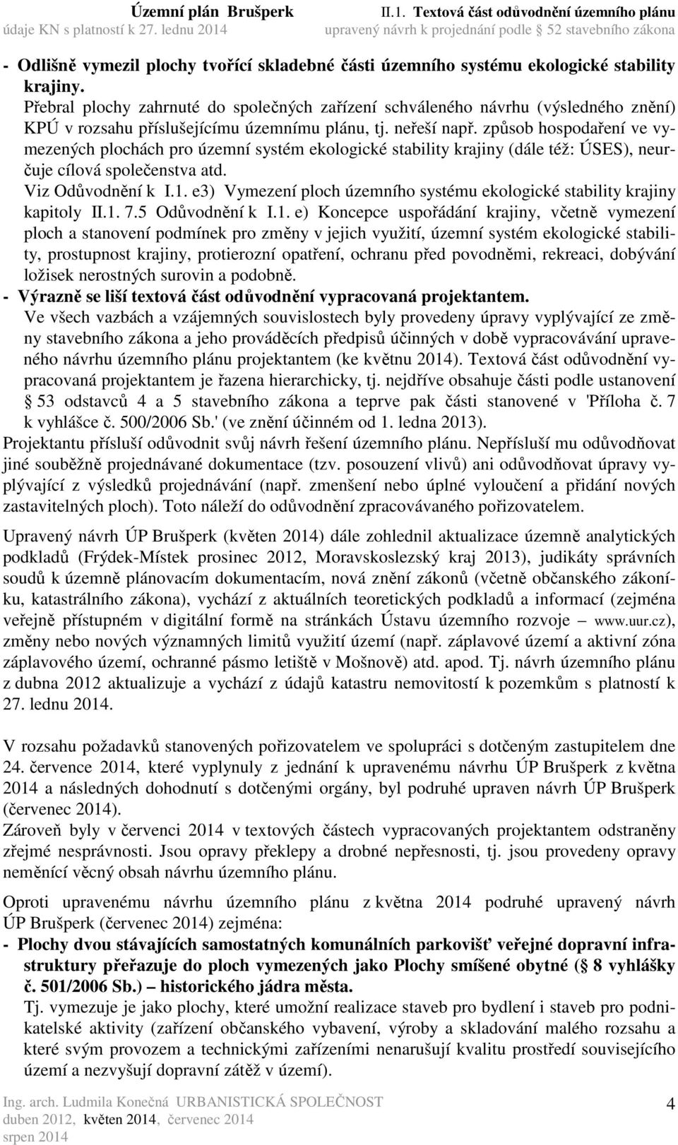 způsob hospodaření ve vymezených plochách pro územní systém ekologické stability krajiny (dále též: ÚSES), neurčuje cílová společenstva atd. Viz Odůvodnění k I.1.