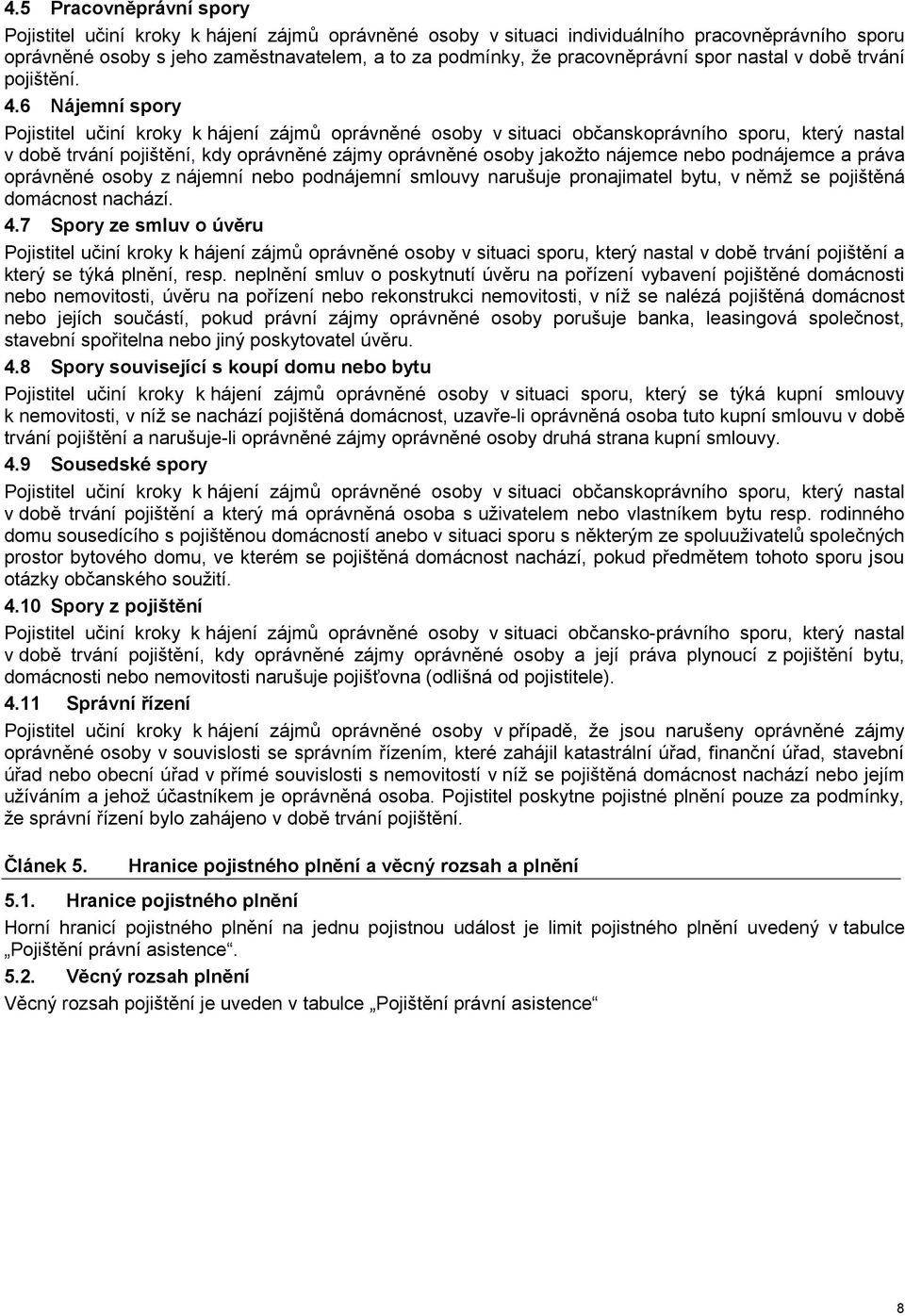 6 Nájemní spory Pojistitel učiní kroky k hájení zájmů oprávněné osoby v situaci občanskoprávního sporu, který nastal v době trvání pojištění, kdy oprávněné zájmy oprávněné osoby jakožto nájemce nebo