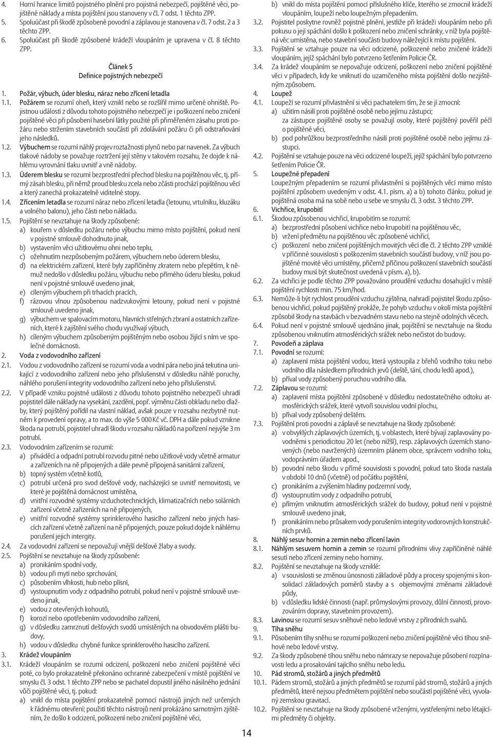 Článek 5 Definice pojistných nebezpečí 1. Požár, výbuch, úder blesku, náraz nebo zřícení letadla 1.1. Požárem se rozumí oheň, který vznikl nebo se rozšířil mimo určené ohniště.