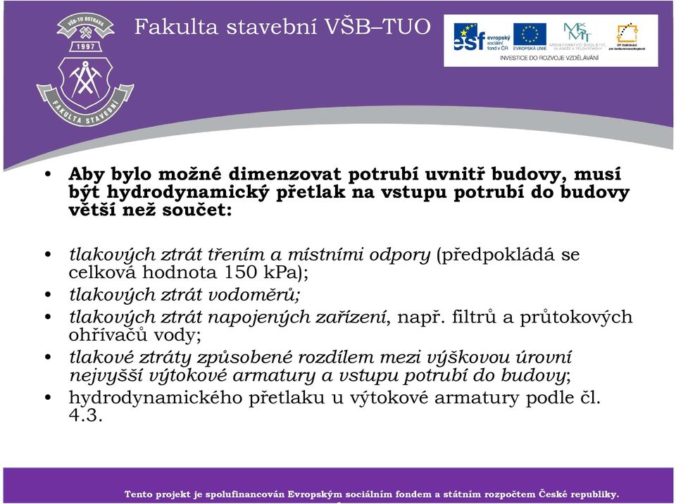 filtrů a průtokových ohřívačů vody; tlakové ztráty způsobené rozdílem mezi výškovou úrovní nejvyšší výtokové armatury a vstupu potrubí do budovy; hydrodynamického