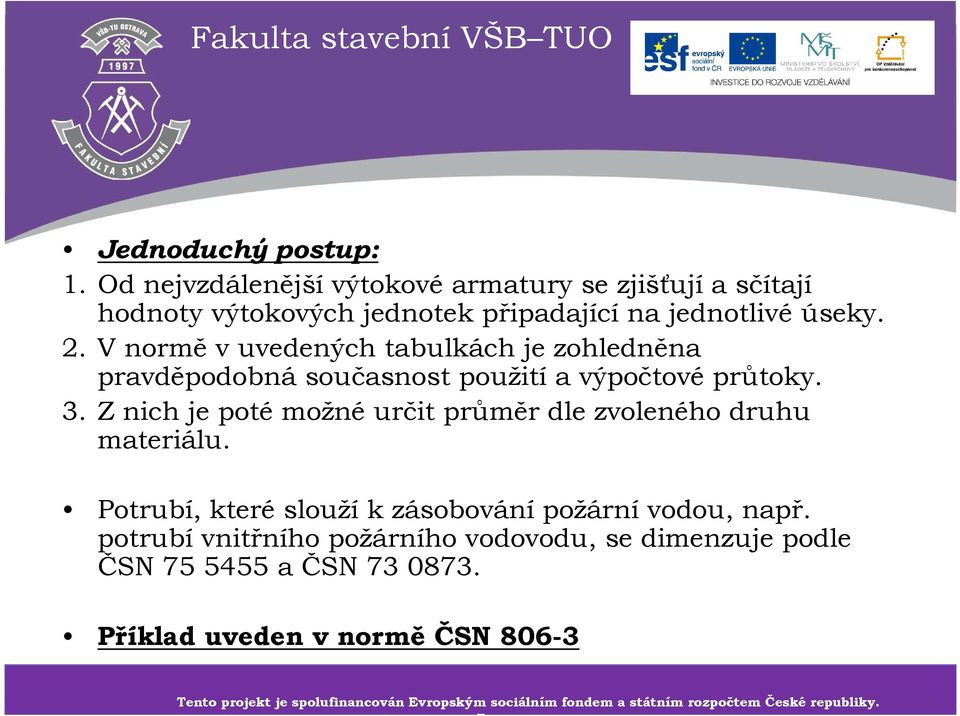 Potrubí, které slouží k zásobování požární vodou, např. potrubí vnitřního požárního vodovodu, se dimenzuje podle ČSN 75 5455 a ČSN 73 0873.