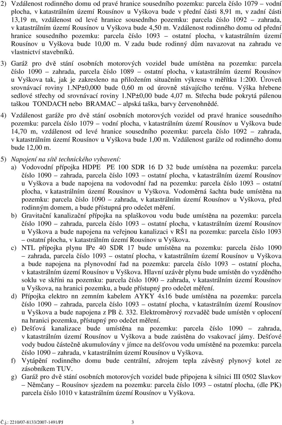 Vzdálenost rodinného domu od přední hranice sousedního pozemku: parcela číslo 1093 ostatní plocha, v katastrálním území Rousínov u Vyškova bude 10,00 m.