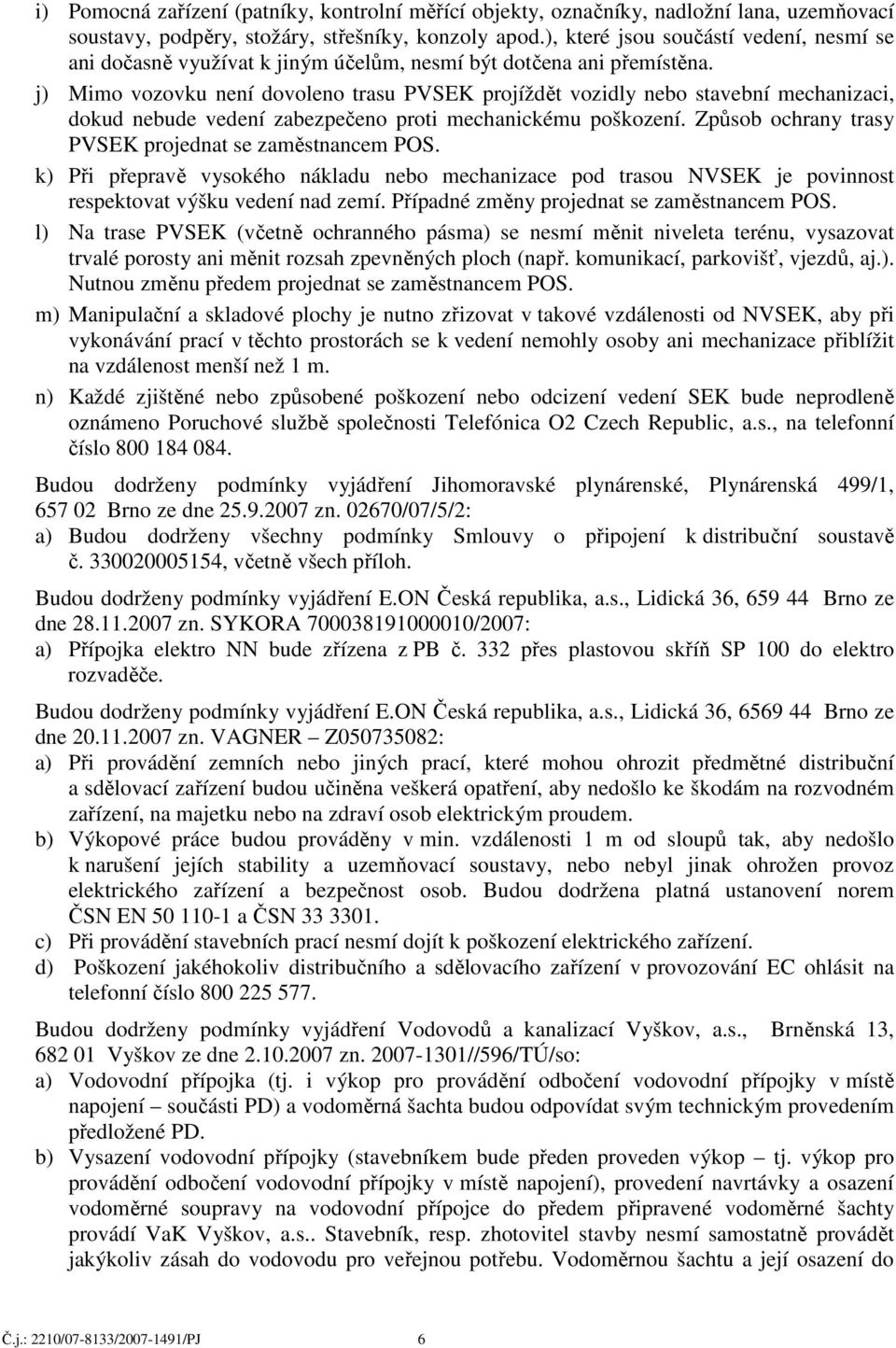 j) Mimo vozovku není dovoleno trasu PVSEK projíždět vozidly nebo stavební mechanizaci, dokud nebude vedení zabezpečeno proti mechanickému poškození.