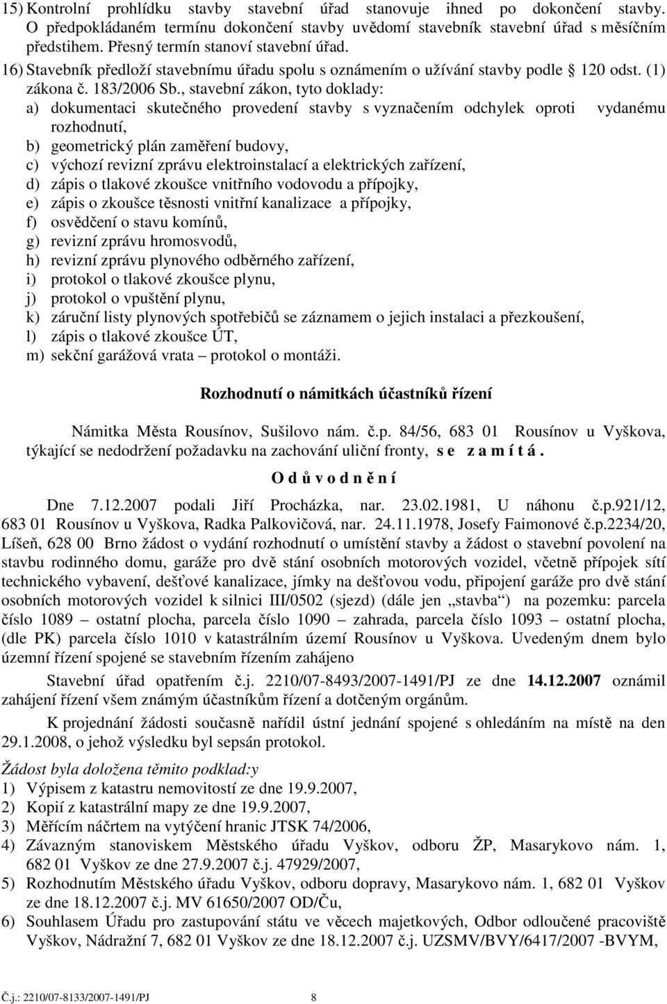 , stavební zákon, tyto doklady: a) dokumentaci skutečného provedení stavby s vyznačením odchylek oproti vydanému rozhodnutí, b) geometrický plán zaměření budovy, c) výchozí revizní zprávu