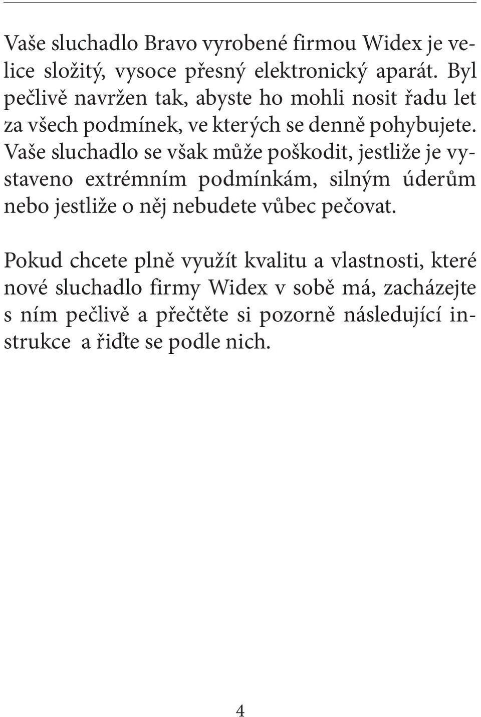 Vaše sluchadlo se však může poškodit, jestliže je vystaveno extrémním podmínkám, silným úderům nebo jestliže o něj nebudete vůbec