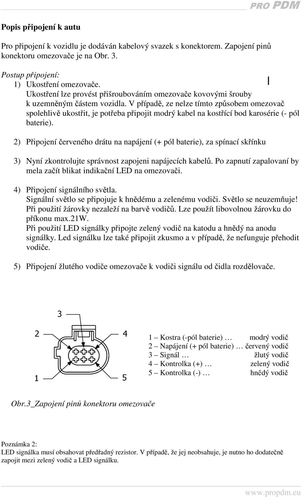 V případě, ze nelze tímto způsobem omezovač spolehlivě ukostřit, je potřeba připojit modrý kabel na kostřící bod karosérie (- pól baterie).