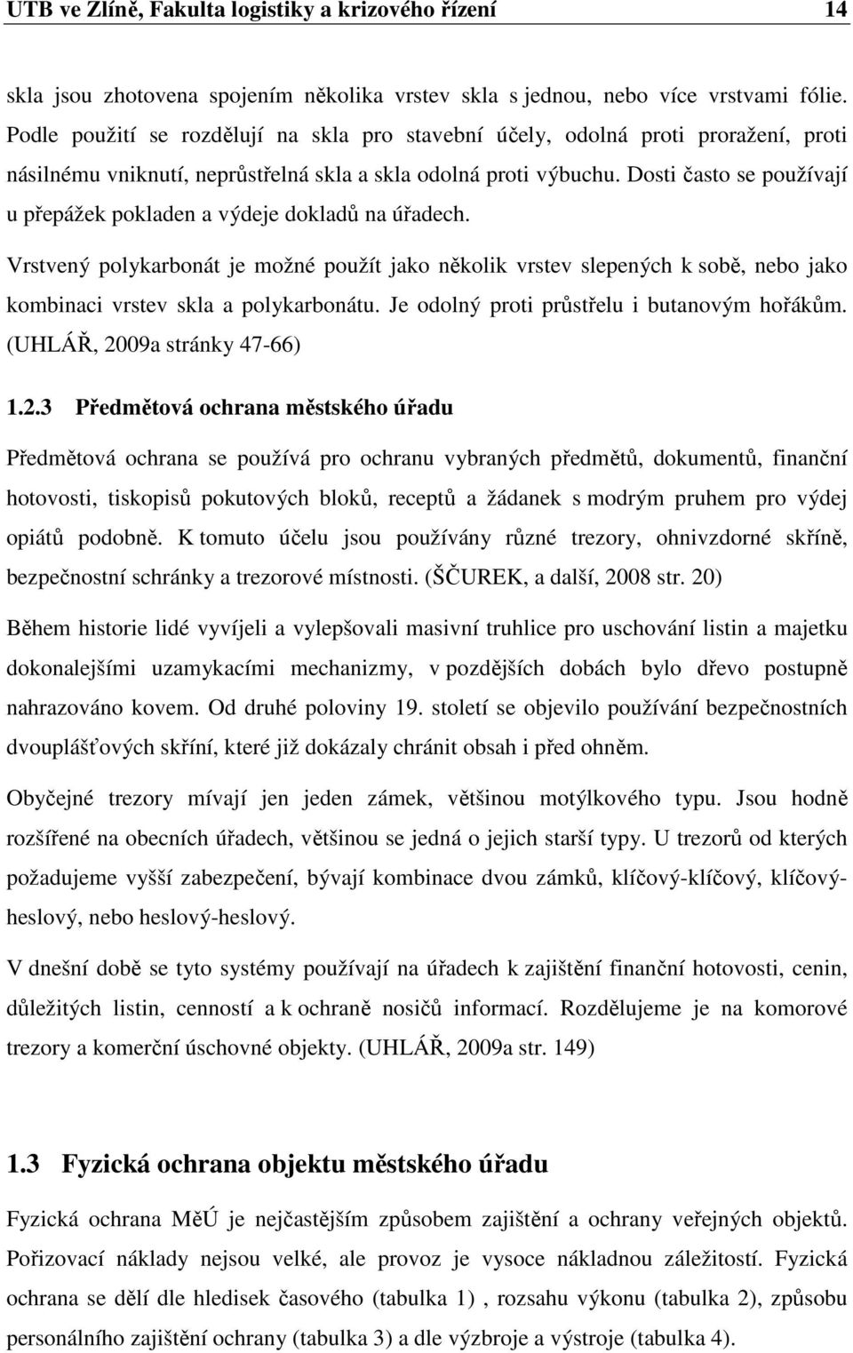 Dosti často se používají u přepážek pokladen a výdeje dokladů na úřadech. Vrstvený polykarbonát je možné použít jako několik vrstev slepených k sobě, nebo jako kombinaci vrstev skla a polykarbonátu.
