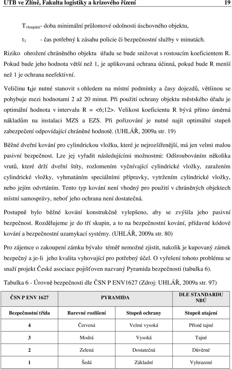 Pokud bude jeho hodnota větší než 1, je aplikovaná ochrana účinná, pokud bude R menší než 1 je ochrana neefektivní.