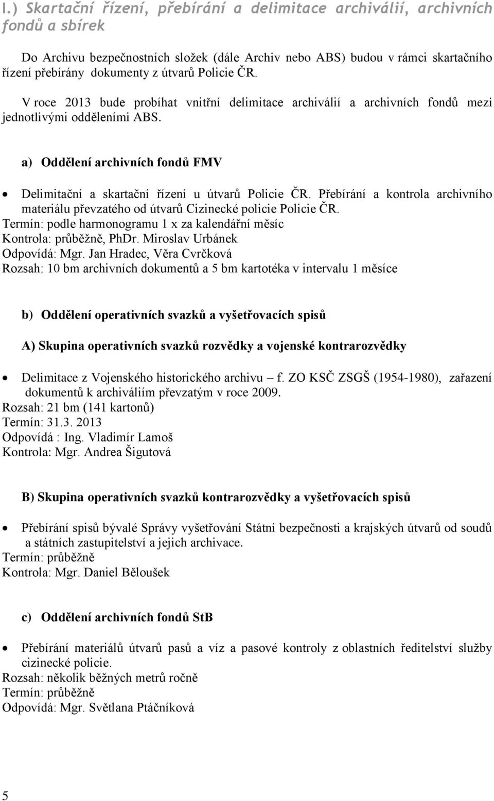 a) Oddělení archivních fondů FMV Delimitační a skartační řízení u útvarů Policie ČR. Přebírání a kontrola archivního materiálu převzatého od útvarů Cizinecké policie Policie ČR.