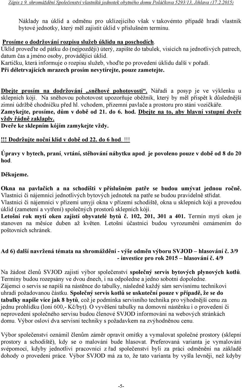 Úklid proveďte od pátku do (nejpozději) úterý, zapište do tabulek, visících na jednotlivých patrech, datum čas a jméno osoby, provádějící úklid.