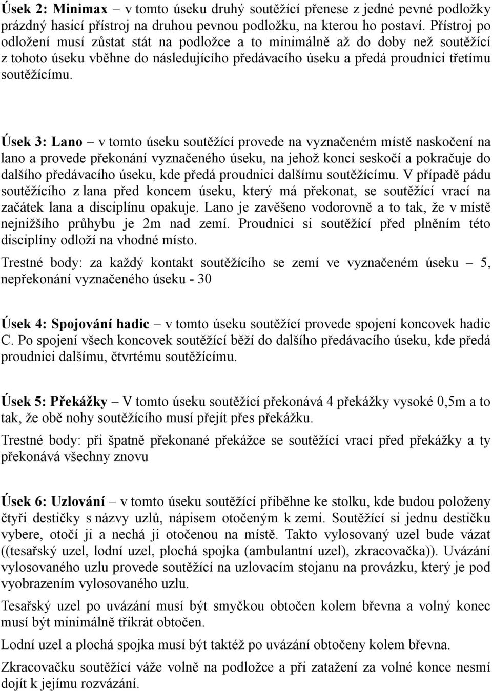 Úsek 3: Lano v tomto úseku soutěžící provede na vyznačeném místě naskočení na lano a provede překonání vyznačeného úseku, na jehož konci seskočí a pokračuje do dalšího předávacího úseku, kde předá