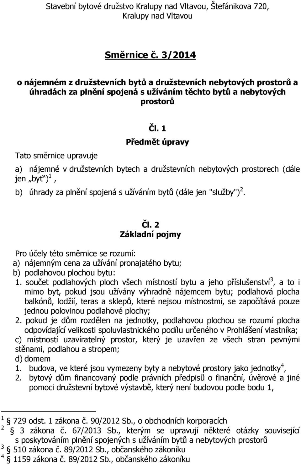 1 Předmět úpravy a) nájemné v družstevních bytech a družstevních nebytových prostorech (dále jen byt ) 1, b) úhrady za plnění spojená s užíváním bytů (dále jen "služby") 2. Čl.