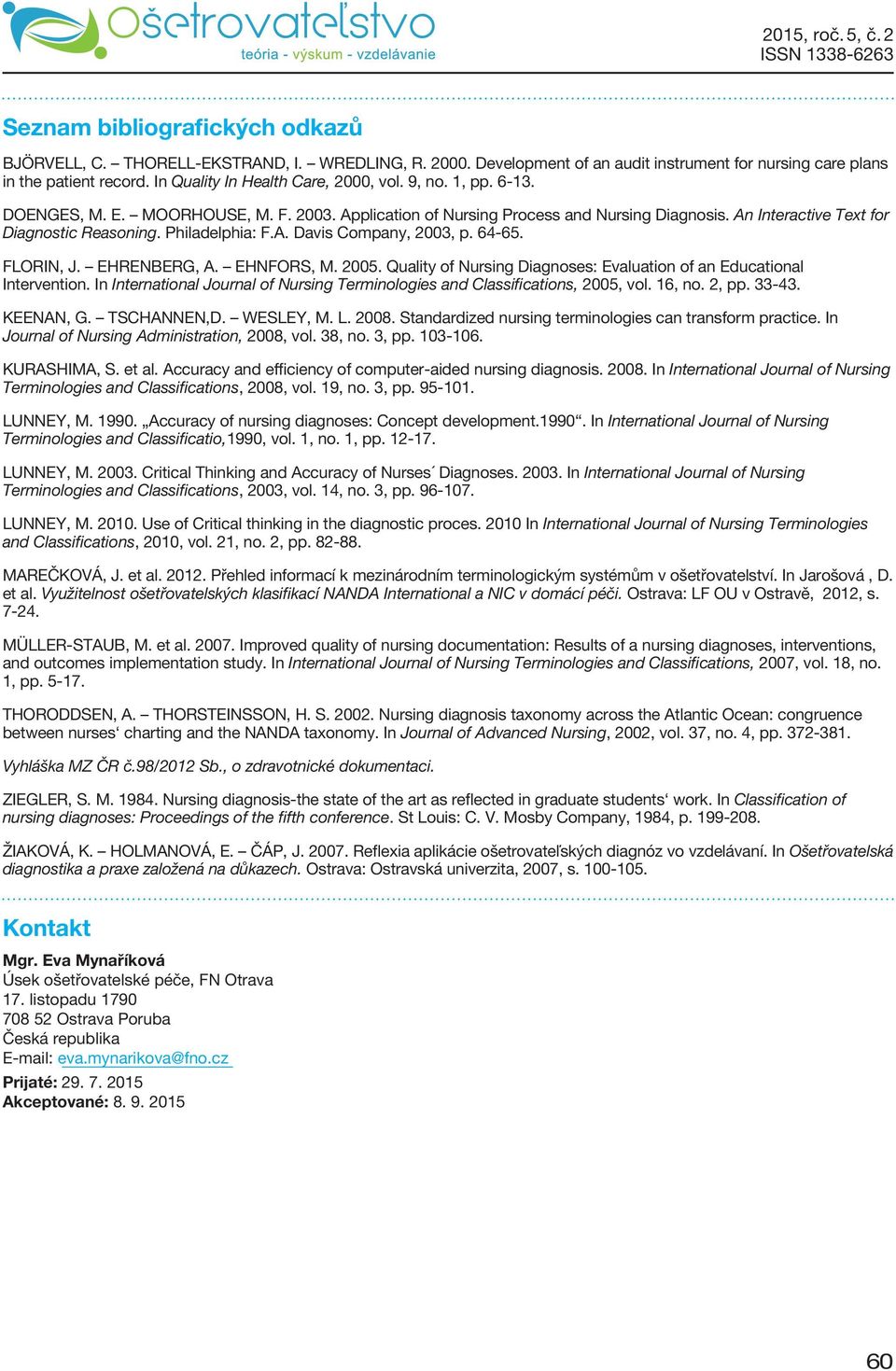 Philadelphia: F.A. Davis Company, 2003, p. 64-65. FLORIN, J. EHRENBERG, A. EHNFORS, M. 2005. Quality of Nursing Diagnoses: Evaluation of an Educational Intervention.