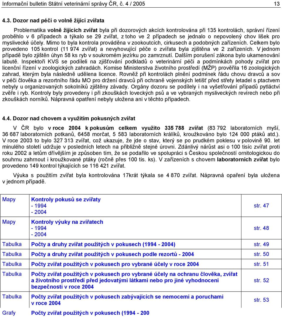 z toho ve 2 případech se jednalo o nepovolený chov lišek pro myslivecké účely. Mimo to byla kontrola prováděna v zookoutcích, cirkusech a podobných zařízeních.