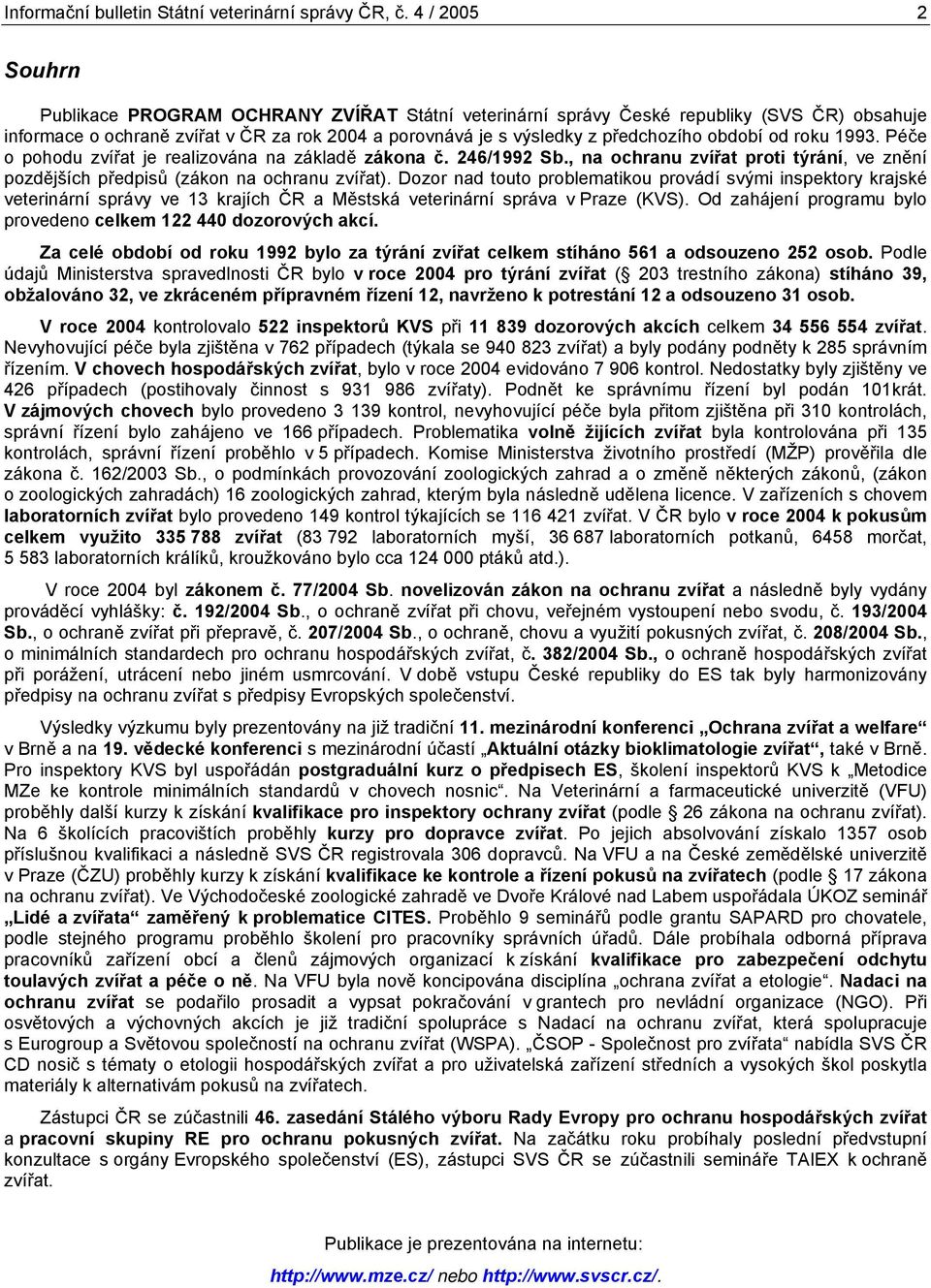 roku 1993. Péče o pohodu zvířat je realizována na základě zákona č. 246/1992 Sb., na ochranu zvířat proti týrání, ve znění pozdějších předpisů (zákon na ochranu zvířat).