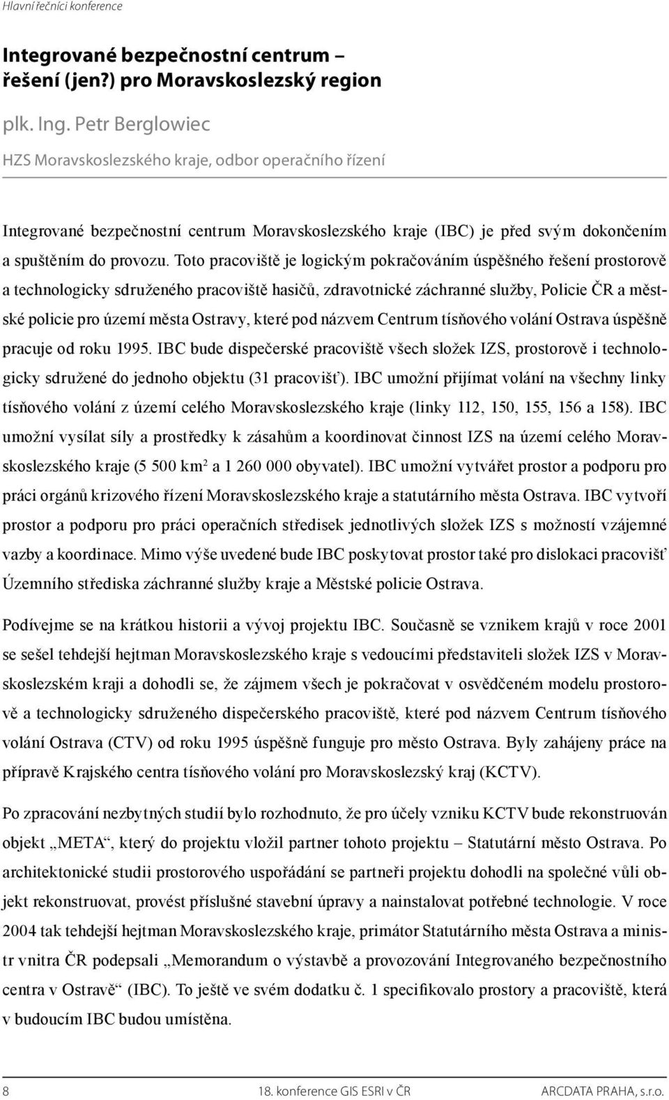 Toto pracoviště je logickým pokračováním úspěšného řešení prostorově a technologicky sdruženého pracoviště hasičů, zdravotnické záchranné služby, Policie ČR a městské policie pro území města Ostravy,