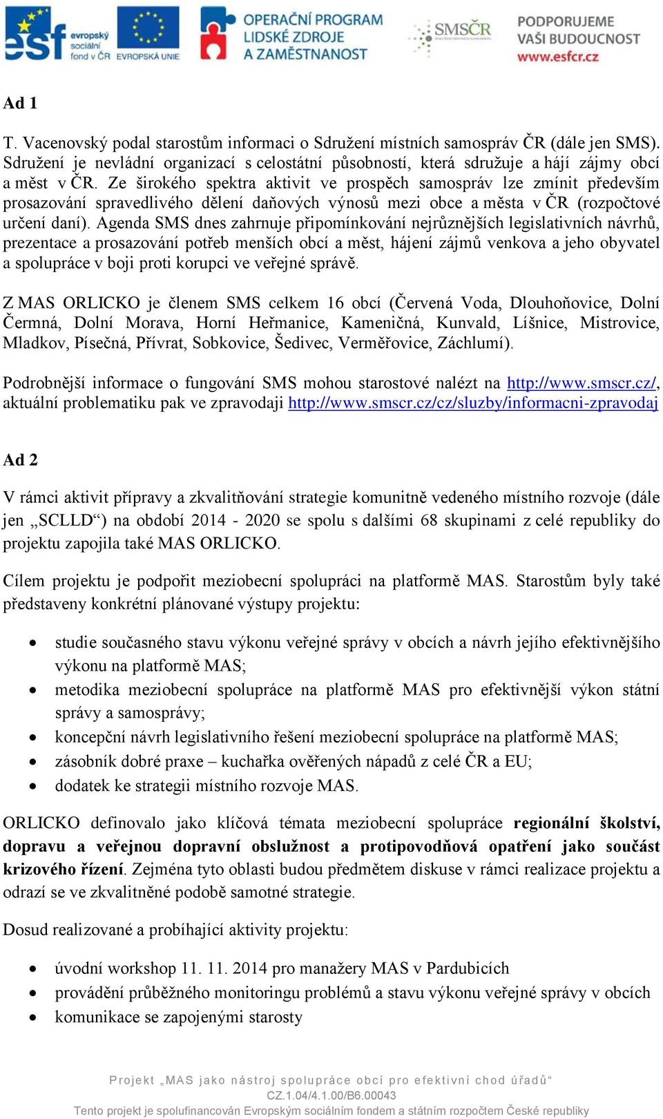 Agenda SMS dnes zahrnuje připomínkování nejrůznějších legislativních návrhů, prezentace a prosazování potřeb menších obcí a měst, hájení zájmů venkova a jeho obyvatel a spolupráce v boji proti