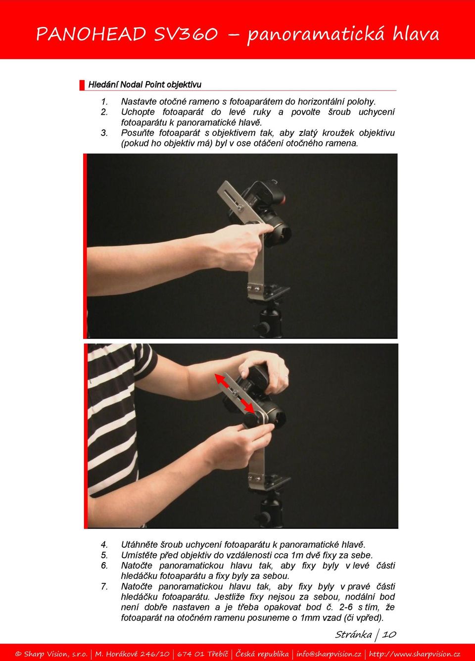 Umístěte před objektiv do vzdálenosti cca 1m dvě fixy za sebe. 6. Natočte panoramatickou hlavu tak, aby fixy byly v levé části hledáčku fotoaparátu a fixy byly za sebou. 7.