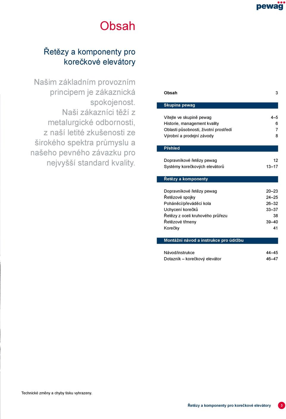 Obsah 3 Skupina pewag Vítejte ve skupině pewag 4 5 Historie, management kvality 6 Oblasti působnosti, životní prostředí 7 Výrobní a prodejní závody 8 Přehled Dopravníkové řetězy pewag 12 Systémy