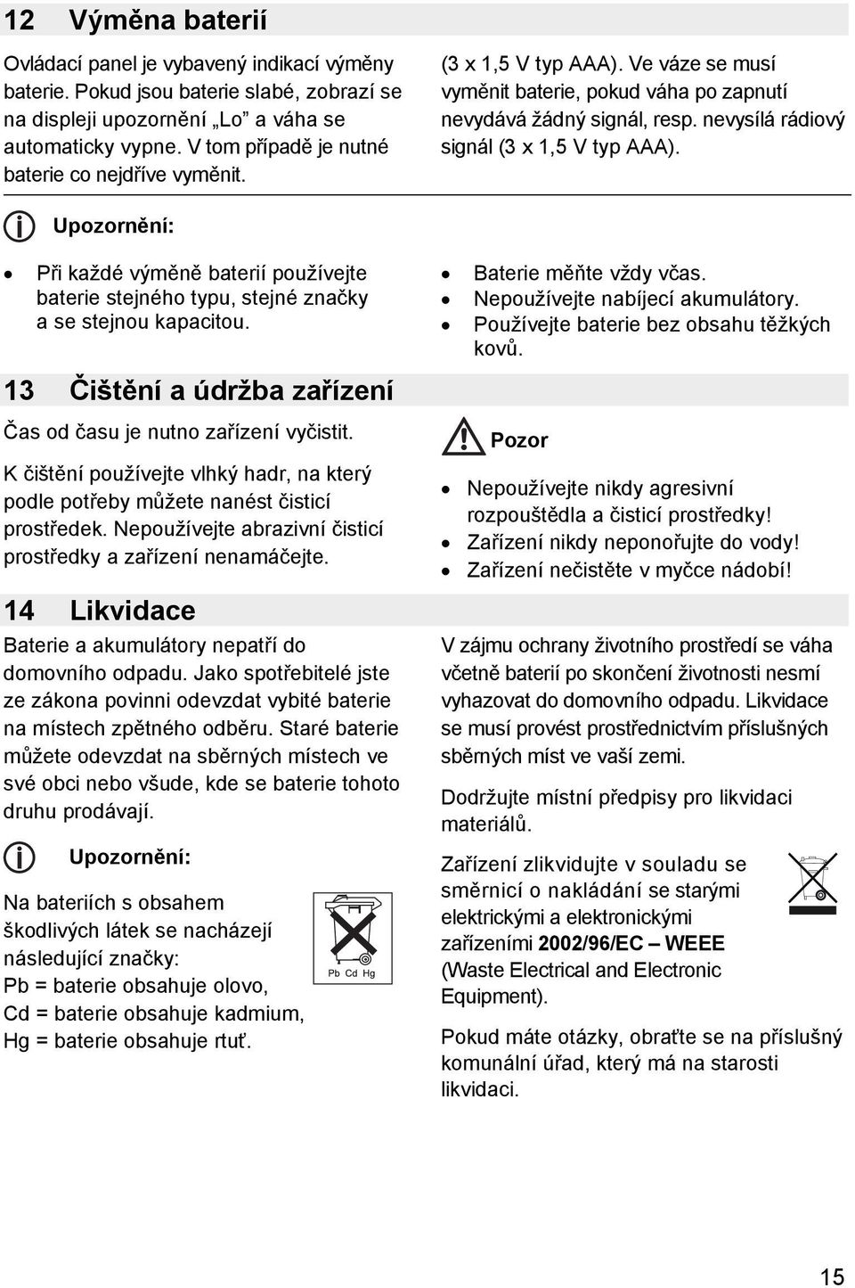 nevysílá rádiový signál (3 x 1,5 V typ AAA). Upozornění: Při každé výměně baterií používejte baterie stejného typu, stejné značky a se stejnou kapacitou.