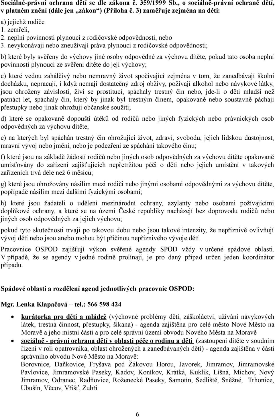 nevykonávají nebo zneužívají práva plynoucí z rodičovské odpovědnosti; b) které byly svěřeny do výchovy jiné osoby odpovědné za výchovu dítěte, pokud tato osoba neplní povinnosti plynoucí ze svěření