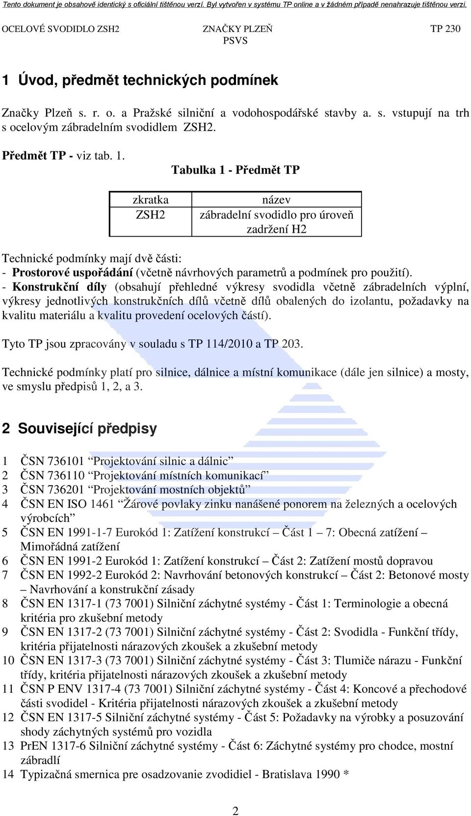 Tabulka 1 - Předmět TP zkratka ZSH2 název zábradelní svodidlo pro úroveň zadržení H2 Technické podmínky mají dvě části: - Prostorové uspořádání (včetně návrhových parametrů a podmínek pro použití).