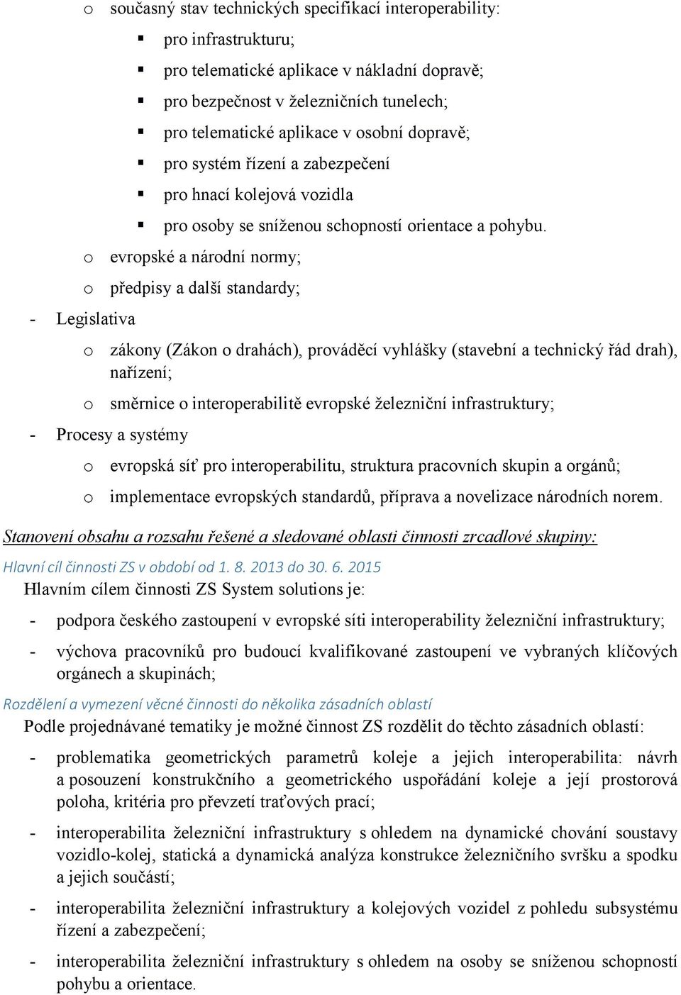 o evropské a národní normy; o předpisy a další standardy; o zákony (Zákon o drahách), prováděcí vyhlášky (stavební a technický řád drah), nařízení; o směrnice o interoperabilitě evropské železniční