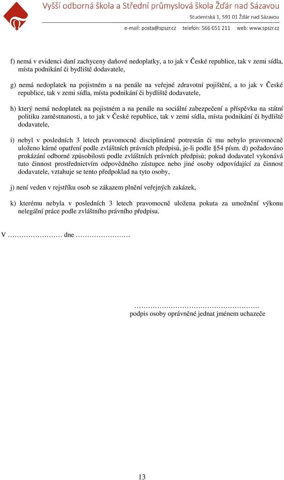 státní politiku zaměstnanosti, a to jak v České republice, tak v zemi sídla, místa podnikání či bydliště dodavatele, i) nebyl v posledních 3 letech pravomocně disciplinárně potrestán či mu nebylo