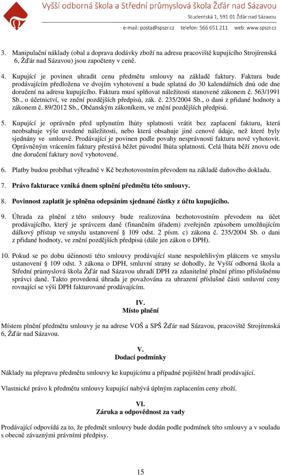 Faktura bude prodávajícím předložena ve dvojím vyhotovení a bude splatná do 30 kalendářních dnů ode dne doručení na adresu kupujícího. Faktura musí splňovat náležitosti stanovené zákonem č.