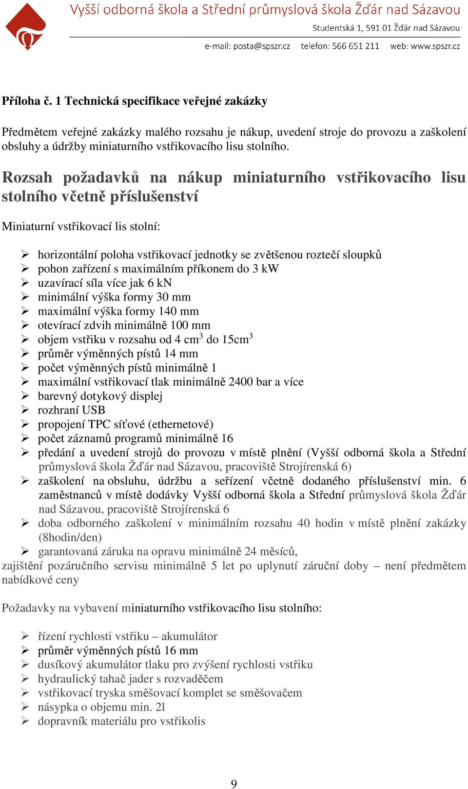 zařízení s maximálním příkonem do 3 kw uzavírací síla více jak 6 kn minimální výška formy 30 mm maximální výška formy 140 mm otevírací zdvih minimálně 100 mm objem vstřiku v rozsahu od 4 cm 3 do 15cm