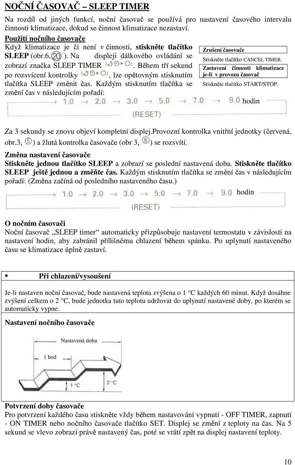 Během tří sekund po rozsvícení kontrolky, lze opětovným stisknutím tlačítka SLEEP změnit čas. Každým stisknutím tlačítka se změní čas v následujícím pořadí: Stiskněte tlačítko CANCEL TIMER.