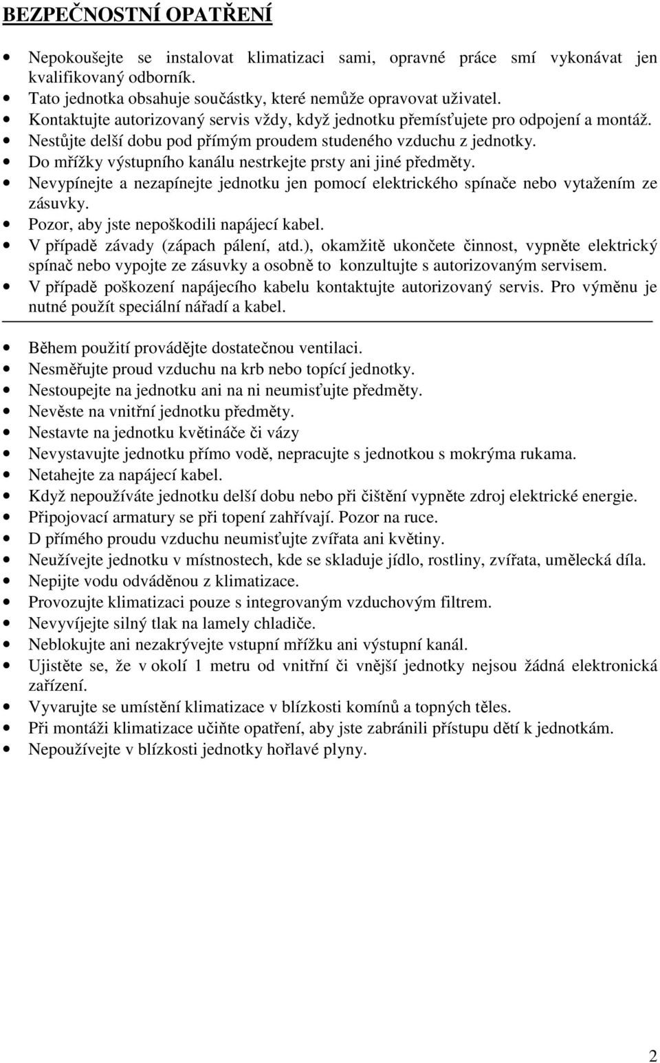 Do mřížky výstupního kanálu nestrkejte prsty ani jiné předměty. Nevypínejte a nezapínejte jednotku jen pomocí elektrického spínače nebo vytažením ze zásuvky.