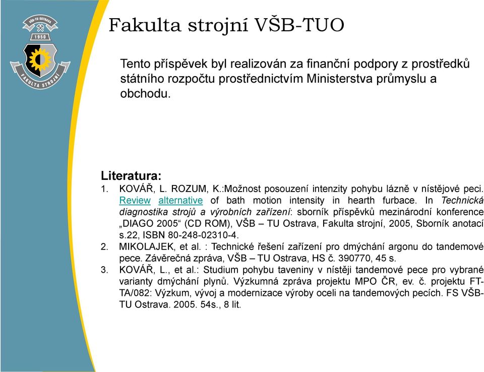 In Technická diagnostika strojů a výrobních zařízení: sborník příspěvků mezinárodní konference DIAGO 2005 (CD ROM), VŠB TU Ostrava, Fakulta strojní, 2005, Sborník anotací s.22, ISBN 80-248-02310-4. 2. MIKOLAJEK, et al.