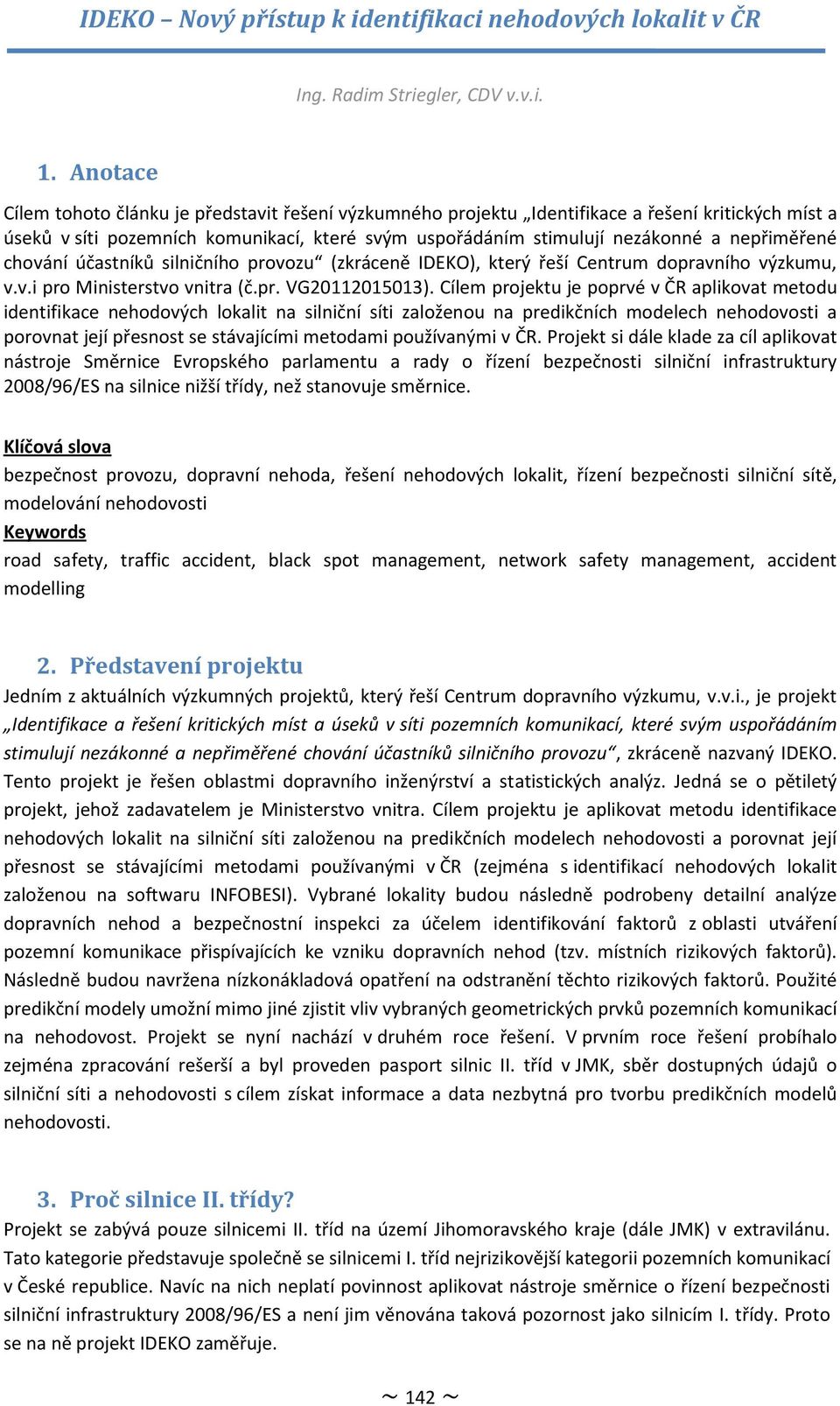 nepřiměřené chování účastníků silničního provozu (zkráceně IDEKO), který řeší Centrum dopravního výzkumu, v.v.i pro Ministerstvo vnitra (č.pr. VG20112015013).