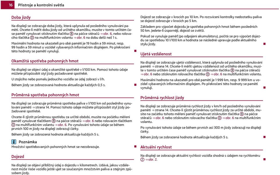 6 na dobu delší než 1 s. Maximální hodnota na ukazateli pro obě paměti je 19 hodin a 59 minut, resp. 99 hodin a 59 minut u vozidel vybavených informačním displejem.